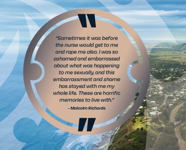 Sometimes it was before the nurse would get to me and rape me also.  I was so ashamed and embarrassed about what was happening to me sexually, and this embarrassment and shame has stayed with me my whole life.  These are horrific memories to live with, Malcolm Richards.